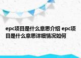 epc項(xiàng)目是什么意思介紹 epc項(xiàng)目是什么意思詳細(xì)情況如何