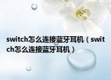 switch怎么連接藍(lán)牙耳機(jī)（switch怎么連接藍(lán)牙耳機(jī)）