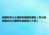 明道和李沁主演的電視劇有哪些（李沁和明道合作過(guò)哪部電視劇簡(jiǎn)介介紹）