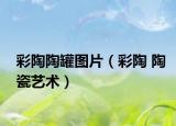 彩陶陶罐圖片（彩陶 陶瓷藝術(shù)）