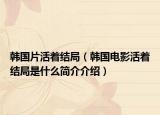 韓國片活著結(jié)局（韓國電影活著結(jié)局是什么簡介介紹）