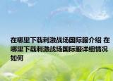 在哪里下載刺激戰(zhàn)場國際服介紹 在哪里下載刺激戰(zhàn)場國際服詳細(xì)情況如何