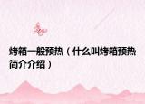 烤箱一般預(yù)熱（什么叫烤箱預(yù)熱簡介介紹）