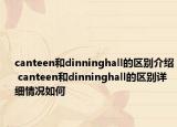 canteen和dinninghall的區(qū)別介紹 canteen和dinninghall的區(qū)別詳細(xì)情況如何