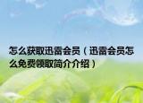 怎么獲取迅雷會員（迅雷會員怎么免費領(lǐng)取簡介介紹）