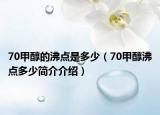 70甲醇的沸點(diǎn)是多少（70甲醇沸點(diǎn)多少簡(jiǎn)介介紹）