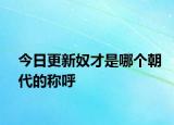今日更新奴才是哪個(gè)朝代的稱呼