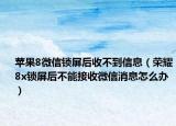 蘋(píng)果8微信鎖屏后收不到信息（榮耀8x鎖屏后不能接收微信消息怎么辦）