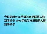 今日更新vivo手機(jī)怎么把聯(lián)系人移到手機(jī)卡 vivo手機(jī)怎樣把聯(lián)系人移到手機(jī)卡