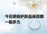 今日更新護(hù)膚品保質(zhì)期一般多久