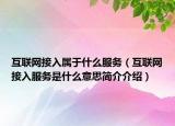 互聯(lián)網(wǎng)接入屬于什么服務(wù)（互聯(lián)網(wǎng)接入服務(wù)是什么意思簡介介紹）