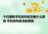 今日更新手機發(fā)熱發(fā)燙是什么原因 手機發(fā)熱發(fā)燙的原因