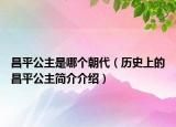 昌平公主是哪個朝代（歷史上的昌平公主簡介介紹）