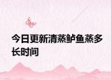 今日更新清蒸鱸魚蒸多長(zhǎng)時(shí)間