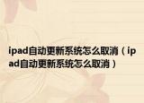 ipad自動(dòng)更新系統(tǒng)怎么取消（ipad自動(dòng)更新系統(tǒng)怎么取消）