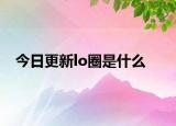 今日更新lo圈是什么