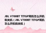 JBL V700BT TITGP耳機(jī)怎么開(kāi)機(jī)和關(guān)機(jī)（JBL V700BT TITGP耳機(jī)怎么開(kāi)機(jī)和關(guān)機(jī)）