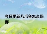 今日更新八爪魚怎么保存