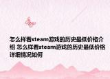 怎么樣看steam游戲的歷史最低價(jià)格介紹 怎么樣看steam游戲的歷史最低價(jià)格詳細(xì)情況如何