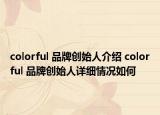 colorful 品牌創(chuàng)始人介紹 colorful 品牌創(chuàng)始人詳細(xì)情況如何