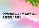 空格鍵有點(diǎn)失靈（空格鍵失靈怎么處理簡(jiǎn)介介紹）