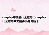 cosplay中文是什么意思（cosplay什么意思中文翻譯簡介介紹）