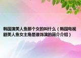 韓國演美人魚那個(gè)女的叫什么（韓國電視劇美人魚女主角是誰飾演的簡介介紹）