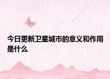 今日更新衛(wèi)星城市的意義和作用是什么