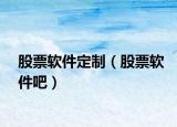股票軟件定制（股票軟件吧）