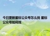 今日更新星標(biāo)公眾號怎么找 星標(biāo)公眾號如何找