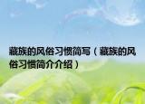 藏族的風(fēng)俗習(xí)慣簡(jiǎn)寫(xiě)（藏族的風(fēng)俗習(xí)慣簡(jiǎn)介介紹）