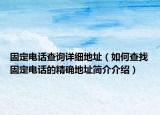 固定電話查詢詳細(xì)地址（如何查找固定電話的精確地址簡介介紹）