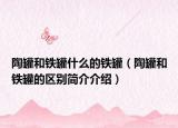 陶罐和鐵罐什么的鐵罐（陶罐和鐵罐的區(qū)別簡介介紹）