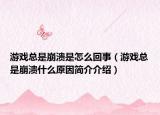 游戲總是崩潰是怎么回事（游戲總是崩潰什么原因簡介介紹）
