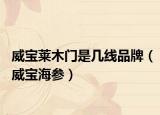 威寶萊木門是幾線品牌（威寶海參）