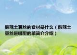 酸辣土豆絲的食材是什么（酸辣土豆絲是哪里的菜簡介介紹）