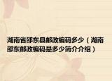 湖南省邵東縣郵政編碼多少（湖南邵東郵政編碼是多少簡介介紹）