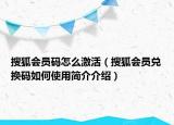 搜狐會員碼怎么激活（搜狐會員兌換碼如何使用簡介介紹）