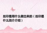 絲印是用什么做出來的（絲印是什么簡介介紹）