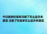 今日更新校寶家注冊(cè)了怎么顯示未激活 注冊(cè)了校寶家怎么顯示未激活