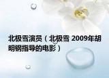 北極雪演員（北極雪 2009年胡明鋼指導(dǎo)的電影）
