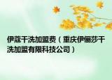 伊蔻干洗加盟費（重慶伊儷莎干洗加盟有限科技公司）