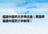 福建中醫(yī)藥大學(xué)黃慶德（黃國輝 福建中醫(yī)藥大學(xué)教師）
