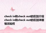 check in和check out的區(qū)別介紹 check in和check out的區(qū)別詳細情況如何