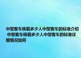 中型客車核載多少人中型客車的標(biāo)準(zhǔn)介紹 中型客車核載多少人中型客車的標(biāo)準(zhǔn)詳細(xì)情況如何