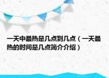 一天中最熱是幾點(diǎn)到幾點(diǎn)（一天最熱的時(shí)間是幾點(diǎn)簡(jiǎn)介介紹）