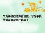 華為手機微信聲音設置（華為手機微信聲音設置在哪里）
