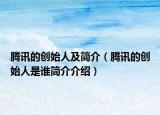 騰訊的創(chuàng)始人及簡介（騰訊的創(chuàng)始人是誰簡介介紹）