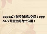 oppoa7x有沒(méi)有隱私空間（oppoa7x兒童空間有什么用）