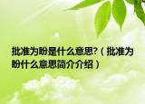 批準(zhǔn)為盼是什么意思?（批準(zhǔn)為盼什么意思簡介介紹）